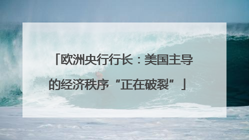 欧洲央行行长：美国主导的经济秩序“正在破裂”