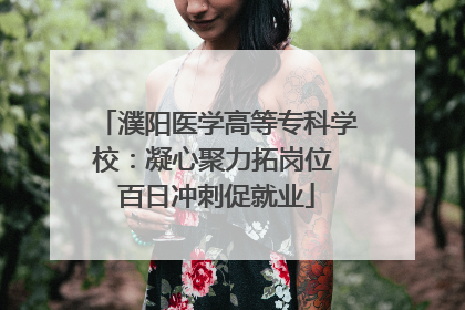 濮阳医学高等专科学校：凝心聚力拓岗位 百日冲刺促就业