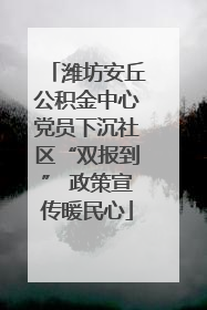 潍坊安丘公积金中心党员下沉社区“双报到” 政策宣传暖民心