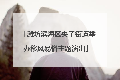 潍坊滨海区央子街道举办移风易俗主题演出