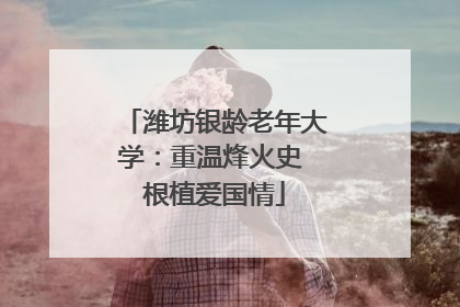 潍坊银龄老年大学：重温烽火史 根植爱国情