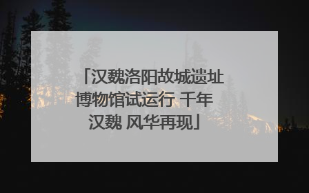 汉魏洛阳故城遗址博物馆试运行 千年汉魏 风华再现