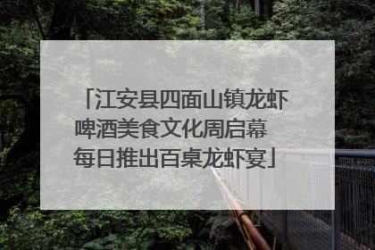 江安县四面山镇龙虾啤酒美食文化周启幕 每日推出百桌龙虾宴