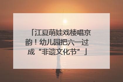江夏萌娃戏楼唱京韵！幼儿园把六一过成“非遗文化节”