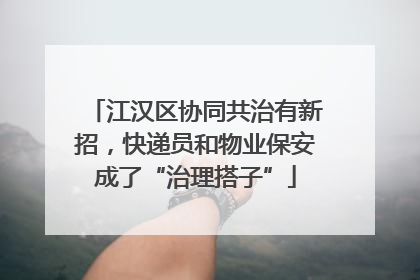 江汉区协同共治有新招，快递员和物业保安成了“治理搭子”