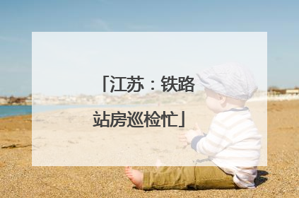 江苏：铁路站房巡检忙