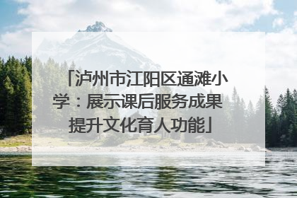 泸州市江阳区通滩小学：展示课后服务成果 提升文化育人功能