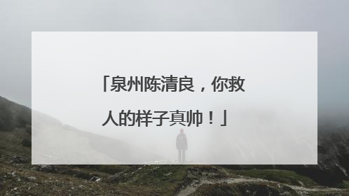 泉州陈清良，你救人的样子真帅！