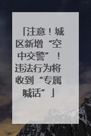 注意！城区新增“空中交警”！违法行为将收到“专属喊话”