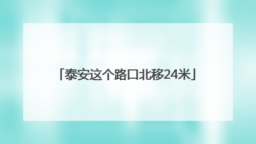 泰安这个路口北移24米