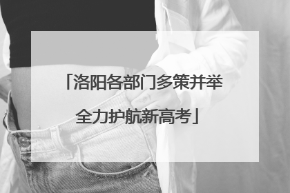洛阳各部门多策并举 全力护航新高考