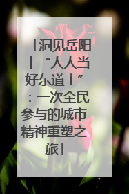 洞见岳阳丨“人人当好东道主”：一次全民参与的城市精神重塑之旅