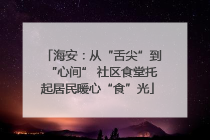 海安：从“舌尖”到“心间” 社区食堂托起居民暖心“食”光