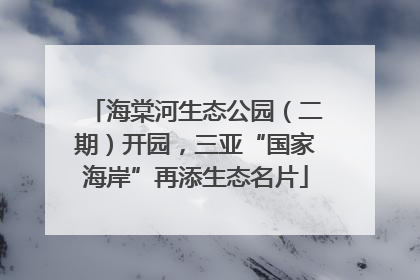海棠河生态公园（二期）开园，三亚“国家海岸”再添生态名片