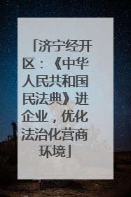 济宁经开区：《中华人民共和国民法典》进企业，优化法治化营商环境