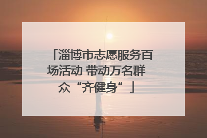 淄博市志愿服务百场活动 带动万名群众“齐健身”