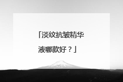 淡纹抗皱精华液哪款好？