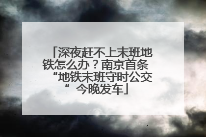 深夜赶不上末班地铁怎么办？南京首条“地铁末班守时公交”今晚发车