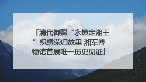 清代御赐“永镇定湘王”织绣荣归故里 湘军博物馆首展唯一历史见证