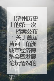 滨州历史上的第一次｜档案公布：关于首届黄河三角洲城市经济博览会暨发展论坛情况的总结报告