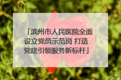 滨州市人民医院全面设立党员示范岗 打造党建引领服务新标杆