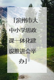 滨州市大中小学思政课一体化建设推进会举办