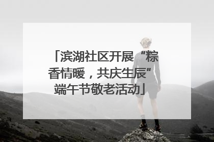 滨湖社区开展“粽香情暖，共庆生辰”端午节敬老活动
