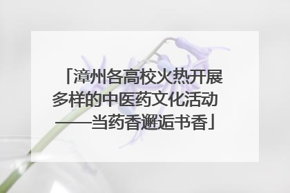 漳州各高校火热开展多样的中医药文化活动——当药香邂逅书香
