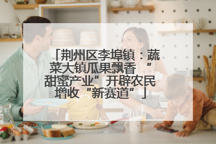荆州区李埠镇：蔬菜大镇瓜果飘香 “甜蜜产业”开辟农民增收“新赛道”