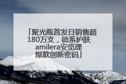 聚光瓶首发日销售超180万支，德系护肤amilera安觅理爆款创新密码