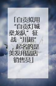 自贡拟用“自贡灯城燊龙队”征战“川超”，起名的是美发用品店销售员