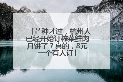 芒种才过，杭州人已经开始订榨菜鲜肉月饼了？真的，8元一个有人订