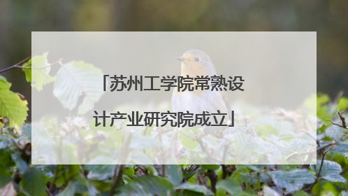 苏州工学院常熟设计产业研究院成立