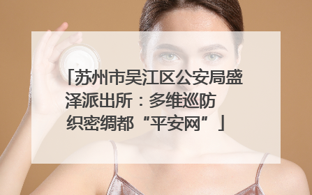 苏州市吴江区公安局盛泽派出所：多维巡防  织密绸都“平安网”