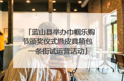 蓝山县举办巾帼乐购节颁奖仪式暨皮具箱包一条街试运营活动