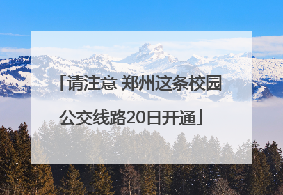 请注意 郑州这条校园公交线路20日开通