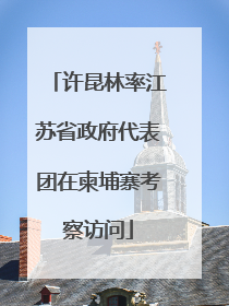 许昆林率江苏省政府代表团在柬埔寨考察访问