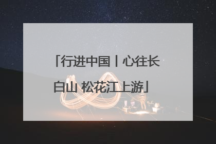 行进中国丨心往长白山 松花江上游