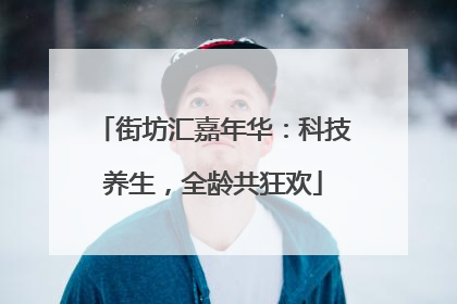 街坊汇嘉年华：科技养生，全龄共狂欢