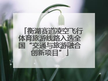 衡湖赛道凌空飞行体育旅游线路入选全国“交通与旅游融合创新项目”