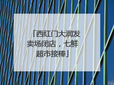 西红门大润发卖场闭店，七鲜超市接棒