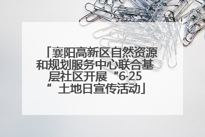 襄阳高新区自然资源和规划服务中心联合基层社区开展“6·25”土地日宣传活动