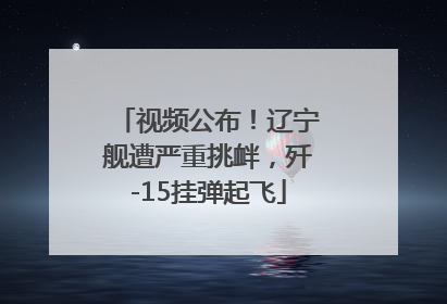 视频公布！辽宁舰遭严重挑衅，歼-15挂弹起飞