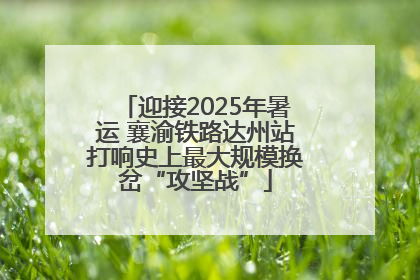 迎接2025年暑运 襄渝铁路达州站打响史上最大规模换岔“攻坚战”