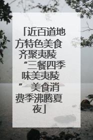 近百道地方特色美食齐聚夷陵 “三餐四季 味美夷陵” 美食消费季沸腾夏夜