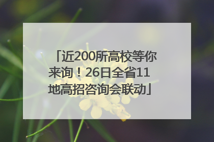 近200所高校等你来询！26日全省11地高招咨询会联动