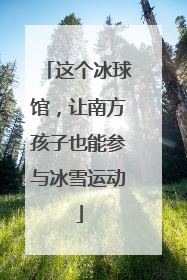 这个冰球馆，让南方孩子也能参与冰雪运动