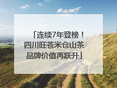 连续7年登榜！四川旺苍米仓山茶品牌价值再跃升