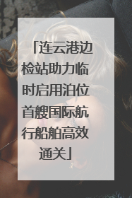 连云港边检站助力临时启用泊位首艘国际航行船舶高效通关