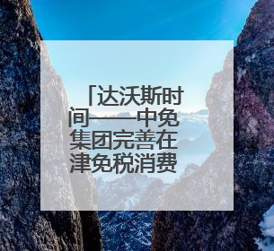 达沃斯时间——中免集团完善在津免税消费网络，助力天津国际消费中心城市建设提质